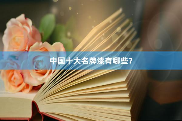 中国十大名牌漆有哪些？